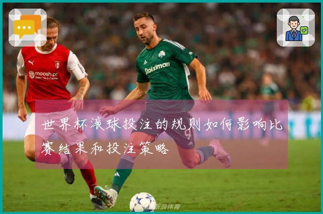 世界杯滚球投注的规则如何影响比赛结果和投注策略