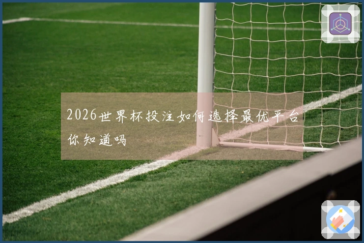 2026世界杯投注如何选择最优平台你知道吗