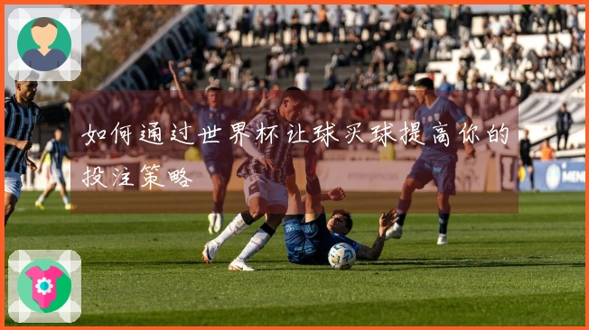 如何通过世界杯让球买球提高你的投注策略