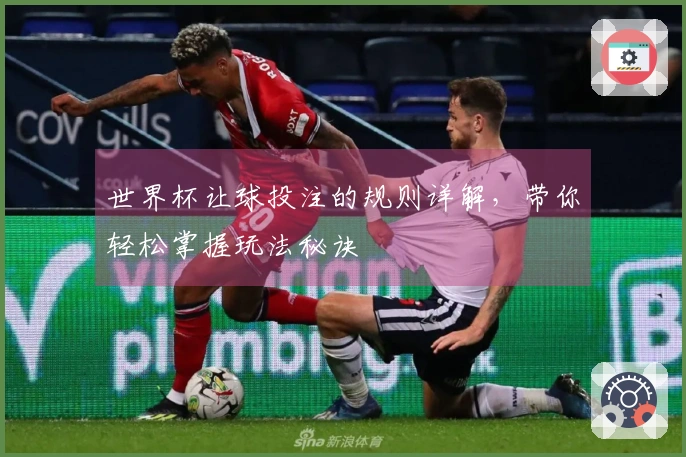 世界杯让球投注的规则详解，带你轻松掌握玩法秘诀
