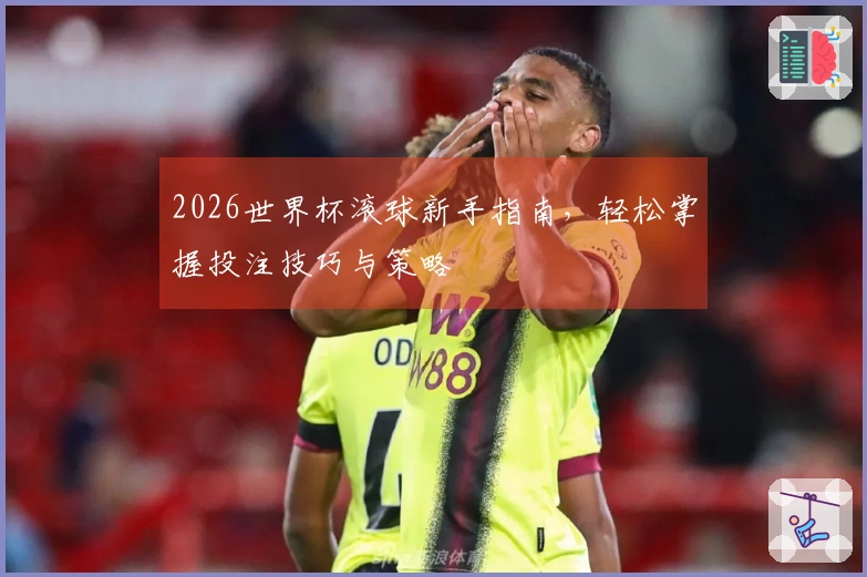 2026世界杯滚球新手指南，轻松掌握投注技巧与策略