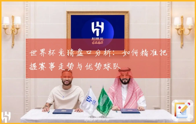 世界杯竞猜盘口分析：如何精准把握赛事走势与优势球队
