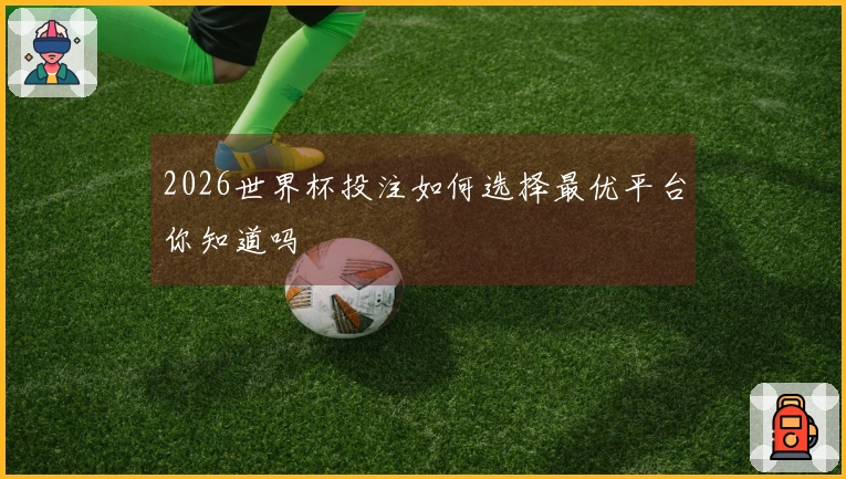 2026世界杯投注如何选择最优平台你知道吗
