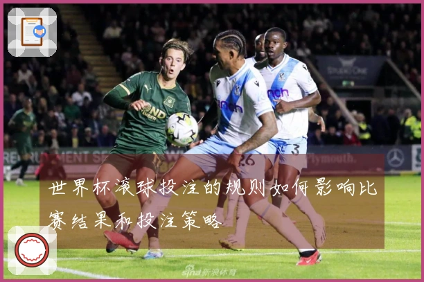 世界杯滚球投注的规则如何影响比赛结果和投注策略
