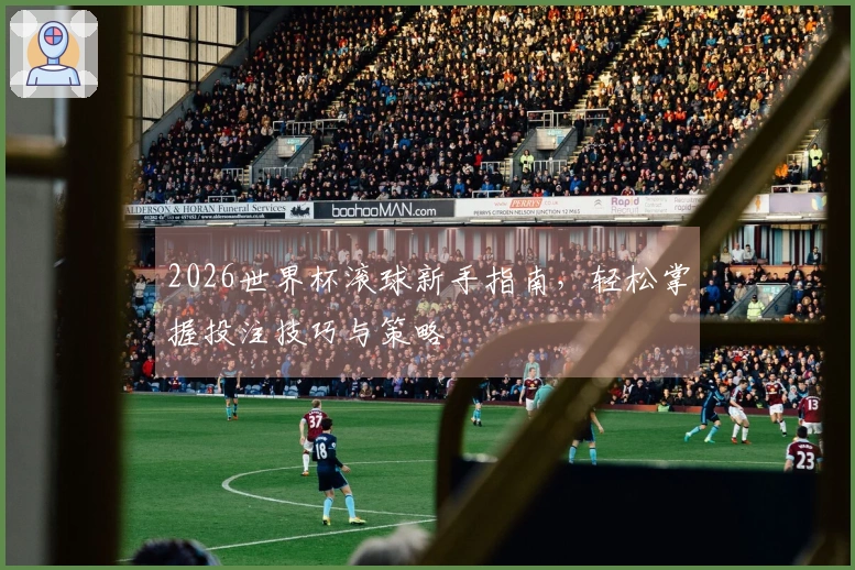 2026世界杯滚球新手指南，轻松掌握投注技巧与策略