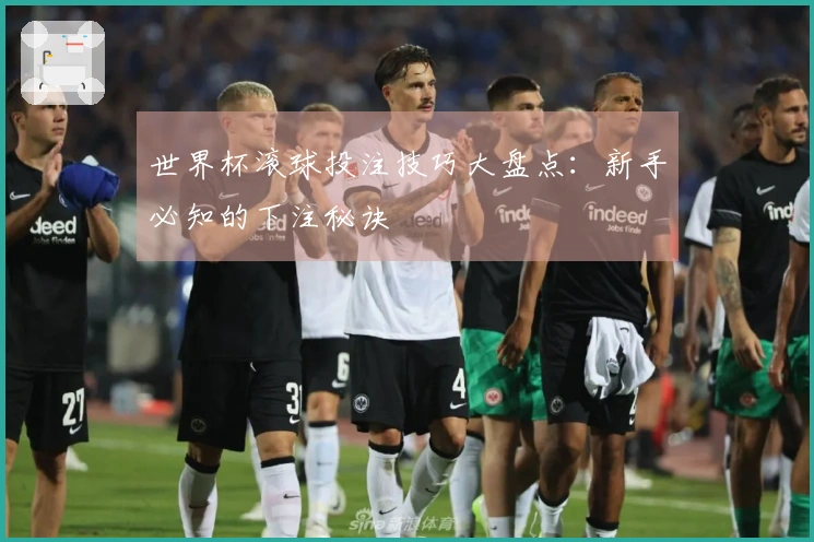 世界杯滚球投注技巧大盘点：新手必知的下注秘诀
