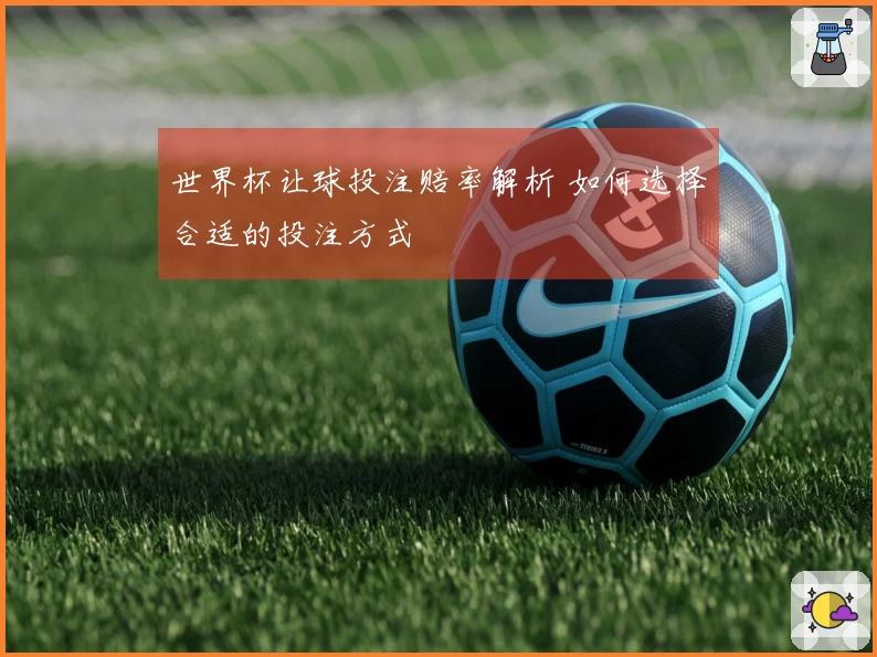 世界杯让球投注赔率解析 如何选择合适的投注方式