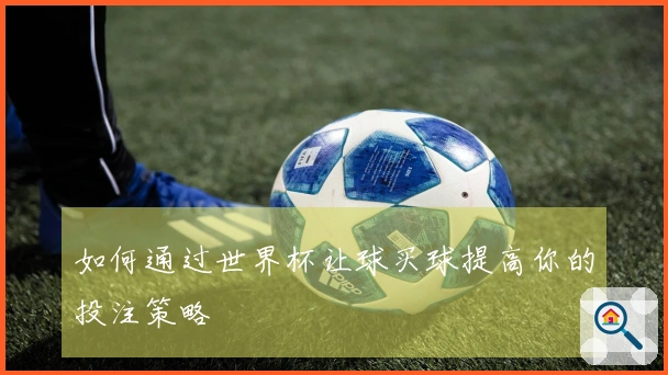 如何通过世界杯让球买球提高你的投注策略